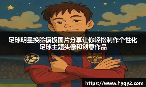 足球明星换脸模板图片分享让你轻松制作个性化足球主题头像和创意作品