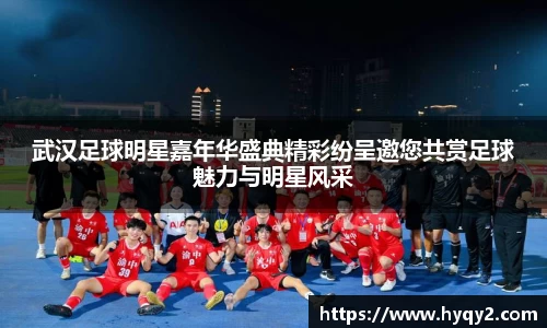 武汉足球明星嘉年华盛典精彩纷呈邀您共赏足球魅力与明星风采