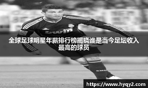 全球足球明星年薪排行榜揭晓谁是当今足坛收入最高的球员